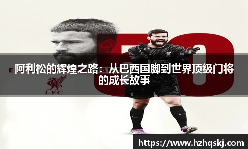 阿利松的辉煌之路：从巴西国脚到世界顶级门将的成长故事