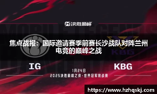 焦点战报：国际邀请赛季前赛长沙战队对阵兰州电竞的巅峰之战