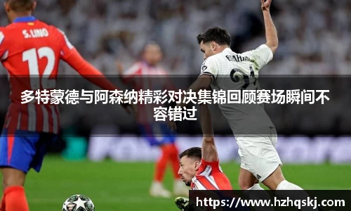 多特蒙德与阿森纳精彩对决集锦回顾赛场瞬间不容错过