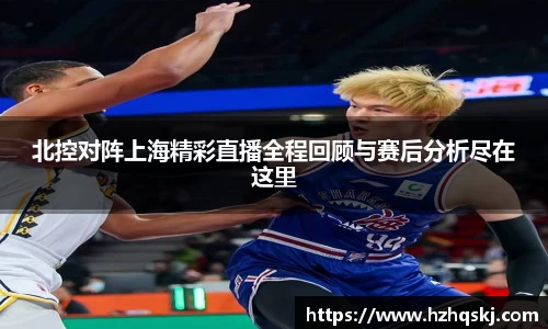 北控对阵上海精彩直播全程回顾与赛后分析尽在这里